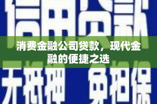 三门峡消费金融公司贷款，现代金融的便捷之选