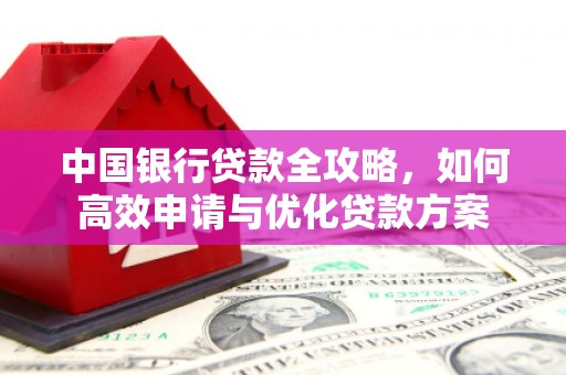 三门峡中国银行贷款全攻略，如何高效申请与优化贷款方案