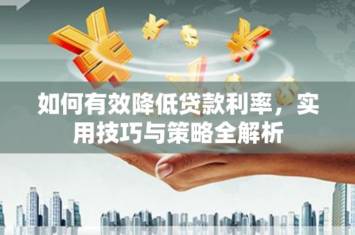 三门峡如何有效降低贷款利率，实用技巧与策略全解析