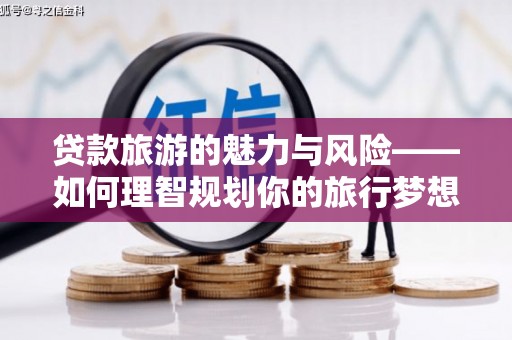 三门峡贷款旅游的魅力与风险——如何理智规划你的旅行梦想