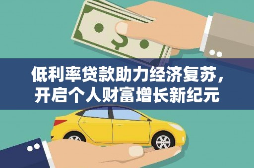 三门峡低利率贷款助力经济复苏，开启个人财富增长新纪元
