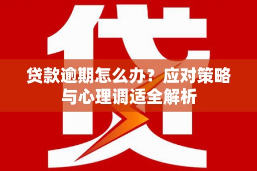 三门峡贷款逾期怎么办？应对策略与心理调适全解析