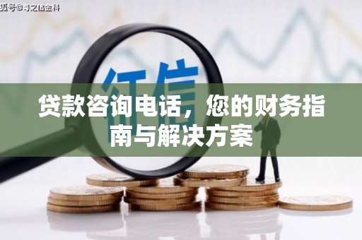 三门峡贷款咨询电话，您的财务指南与解决方案