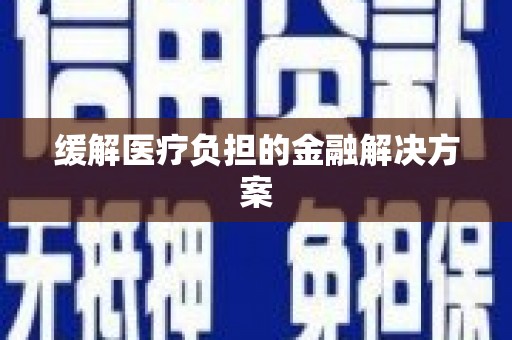 三门峡缓解医疗负担的金融解决方案
