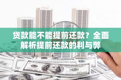 三门峡贷款能不能提前还款？全面解析提前还款的利与弊