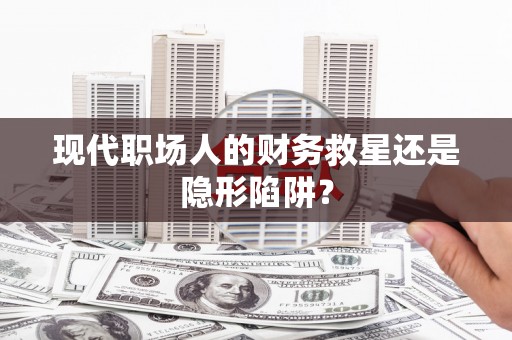 三门峡现代职场人的财务救星还是隐形陷阱？
