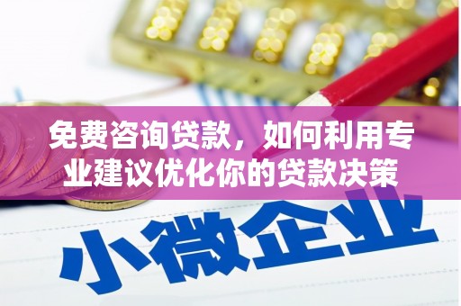 三门峡免费咨询贷款，如何利用专业建议优化你的贷款决策
