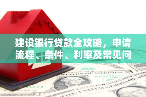 三门峡建设银行贷款全攻略，申请流程、条件、利率及常见问题解答