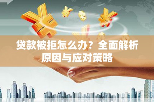 三门峡贷款被拒怎么办？全面解析原因与应对策略
