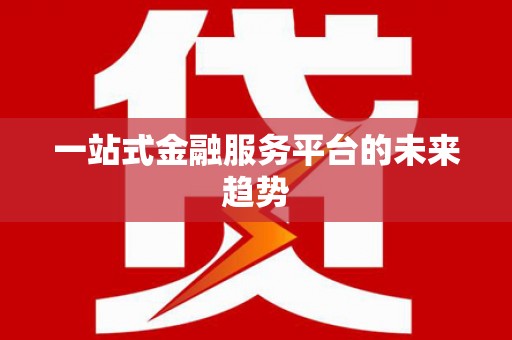 三门峡一站式金融服务平台的未来趋势