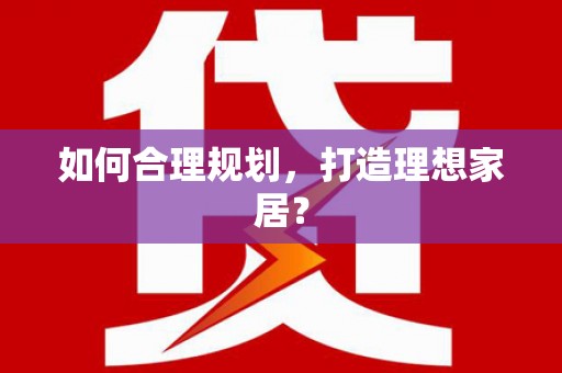 三门峡如何合理规划，打造理想家居？