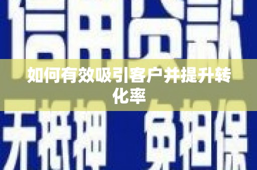 三门峡如何有效吸引客户并提升转化率