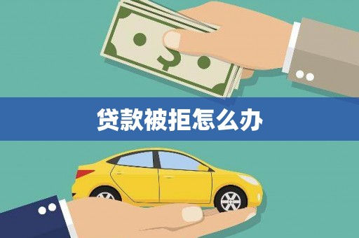 三门峡贷款被拒怎么办