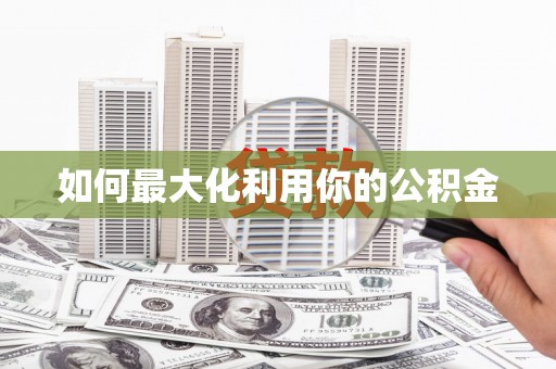 三门峡如何最大化利用你的公积金