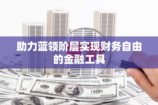 三门峡助力蓝领阶层实现财务自由的金融工具