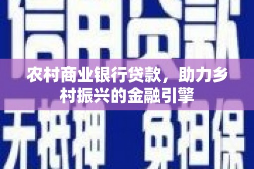三门峡农村商业银行贷款，助力乡村振兴的金融引擎