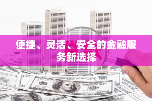 三门峡便捷、灵活、安全的金融服务新选择