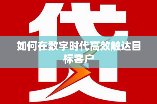 三门峡如何在数字时代高效触达目标客户