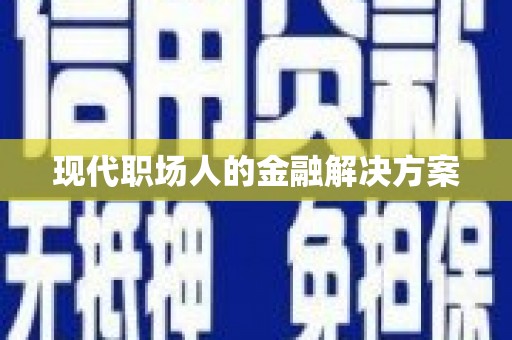 三门峡现代职场人的金融解决方案