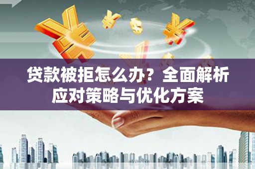 三门峡贷款被拒怎么办？全面解析应对策略与优化方案